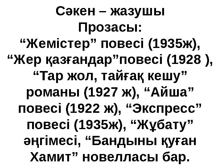 Сәкен – жазушы Прозасы: “Жемістер” повесі (1935ж), “Жер қазғандар”повесі (1928 ), “Тар жол, тайғақ кешу” романы (1927 ж), “Ай