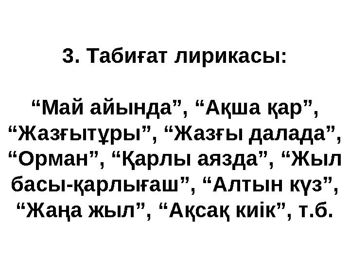 3. Табиғат лирикасы: “Май айында”, “Ақша қар”, “Жазғытұры”, “Жазғы далада”, “Орман”, “Қарлы аязда”, “Жыл басы-қарлығаш”, “Алт