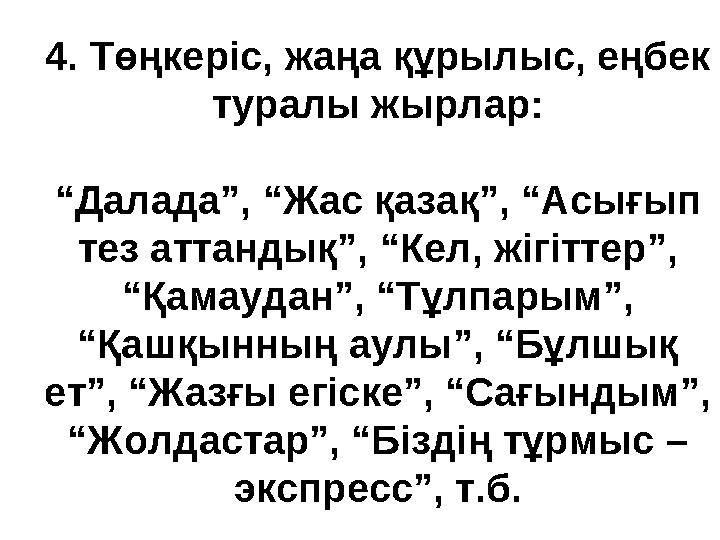 4. Төңкеріс, жаңа құрылыс, еңбек туралы жырлар: “Далада”, “Жас қазақ”, “Асығып тез аттандық”, “Кел, жігіттер”, “Қамаудан”, “Т