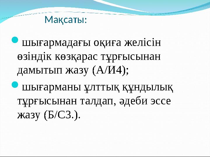 Мақсаты: шығармадағы оқиға желісін өзіндік көзқарас тұрғысынан дамытып жазу (А/И4); шығарманы ұлттық құндылық