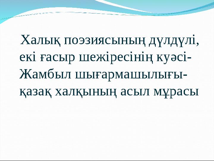 Халық поэзиясының дүлдүлі, екі ғасыр шежіресінің куәсі- Жамбыл шығармашылығы- қазақ халқының асыл мұрасы