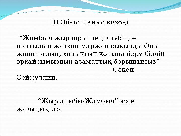 ІІІ.Ой-толғаныс кезеңі “Жамбыл жырлары теңіз түбінде шашылып жатқан маржан сықылды.Оны жинап алып, халықтың қолына беру-