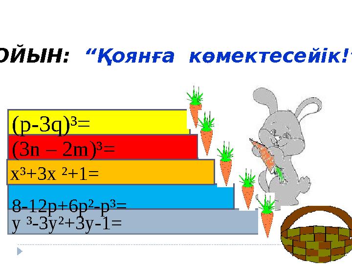 y ³-3y²+3y-1= 8-12p+6p²-p³= x³+3x ²+1= (3n – 2m)³= (p-3q)³= ОЙЫН: “Қоянға көмектесейік!”