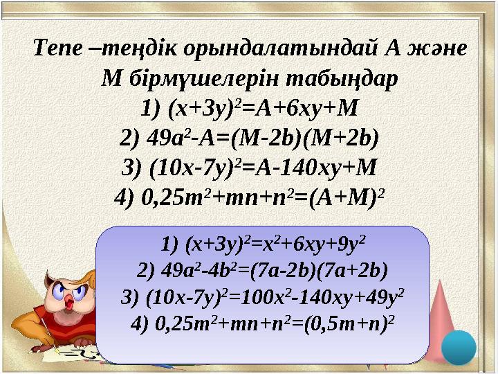 Тепе –теңдік орындалатындай А және М бірмүшелерін табыңдар 1) (x+3у) 2 =А+6xу+М 2) 49а 2 -А=(М-2b)(М+2b) 3) (10x-7у) 2 =А-140xу