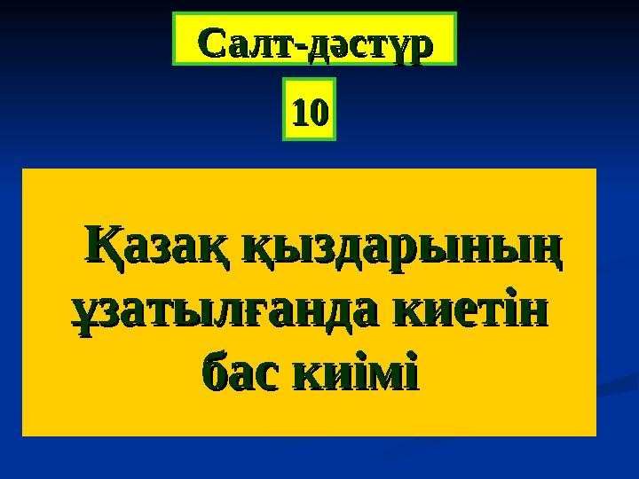 Қазақ қыздарыныңҚазақ қыздарының ұзатылғанда киетінұзатылғанда киетін бас киімібас киімі 1010СалтСалт -- дәстүрдәстүр