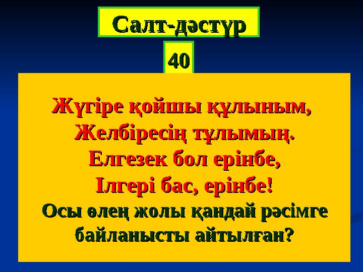 4040СалтСалт -- дәстүрдәстүр Жүгіре қойшы құлыным, Жүгіре қойшы құлыным, Желбіресің тұлымың.Желбіресің тұлымың. Елгезек бол ері