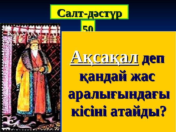 5050СалтСалт -- дәстүрдәстүр АқсақалАқсақал деп деп қандай жас қандай жас аралығындағыаралығындағы кісіні атайды?кісіні атай