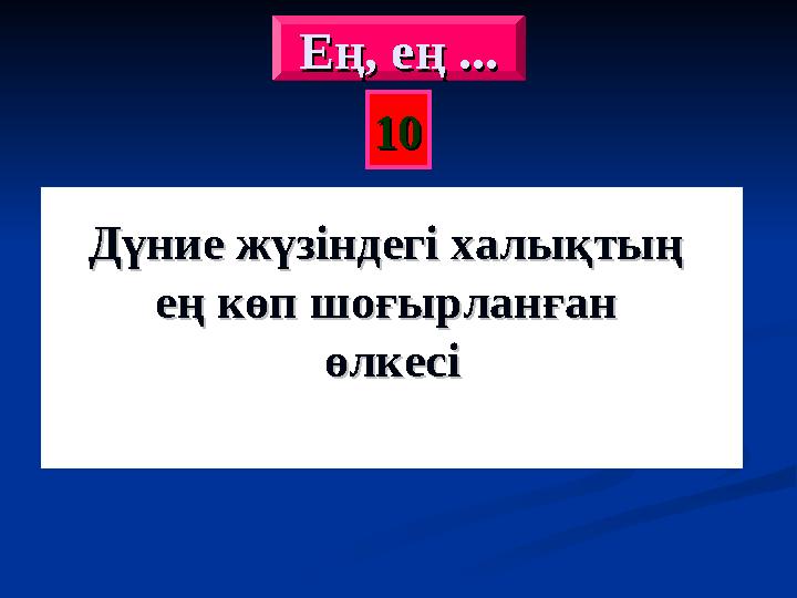 1010 Дүние жүзіндегі халықтың Дүние жүзіндегі халықтың ең көп шоғырланған ең көп шоғырланған өлкесіөлкесіЕң, ең ...Ең, ең ...