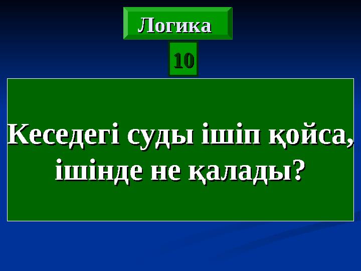 Кеседегі суды ішіп қойса,Кеседегі суды ішіп қойса, ішінде не қалады?ішінде не қалады? 1010Логика Логика Логика Логика