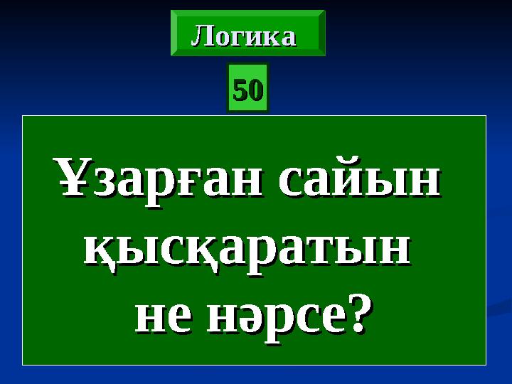 5050Логика Логика Логика Логика Ұзарған сайын Ұзарған сайын қысқаратын қысқаратын не нәрсе?не нәрсе?