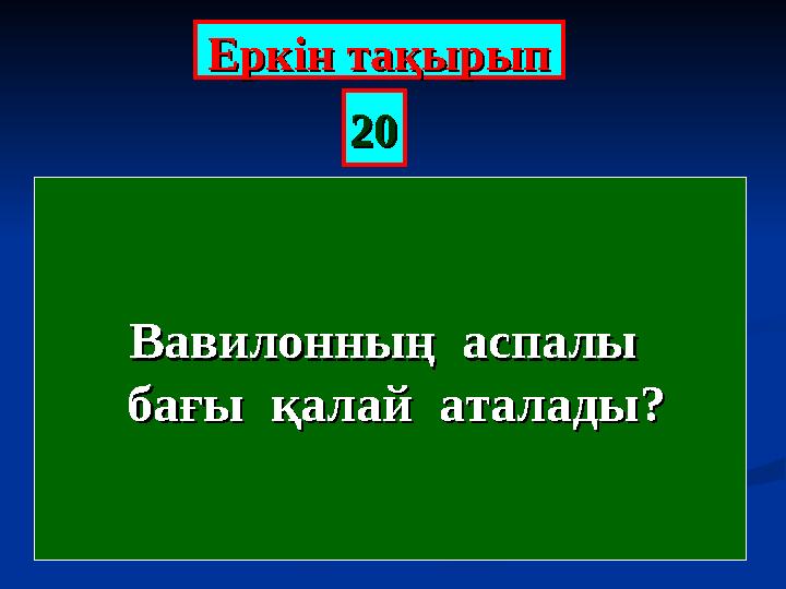 Еркін тақырыпЕркін тақырып 2020 Вавилонның аспалы Вавилонның аспалы бағы қалай аталады?бағы қалай аталады?