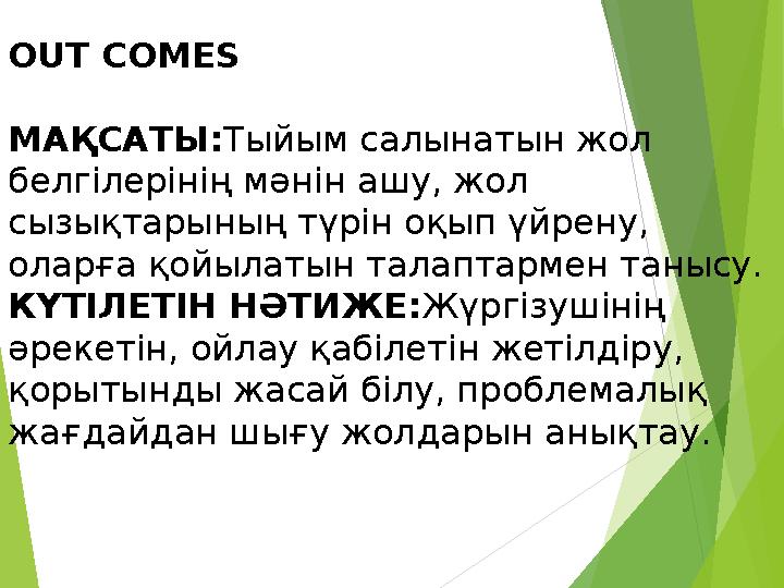 OUT COMES МАҚСАТЫ: Тыйым салынатын жол белгілерінің мәнін ашу, жол сызықтарының түрін оқып үйрену, оларға қойылатын талаптарм