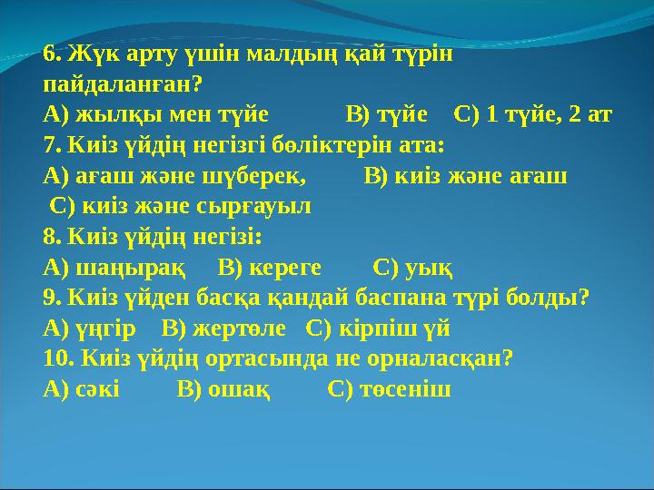 6. Жүк арту үшін малдың қай түрін пайдаланған? А) жылқы мен түйе В) түйе С) 1 түйе, 2 ат 7. Киіз үйдің негізгі