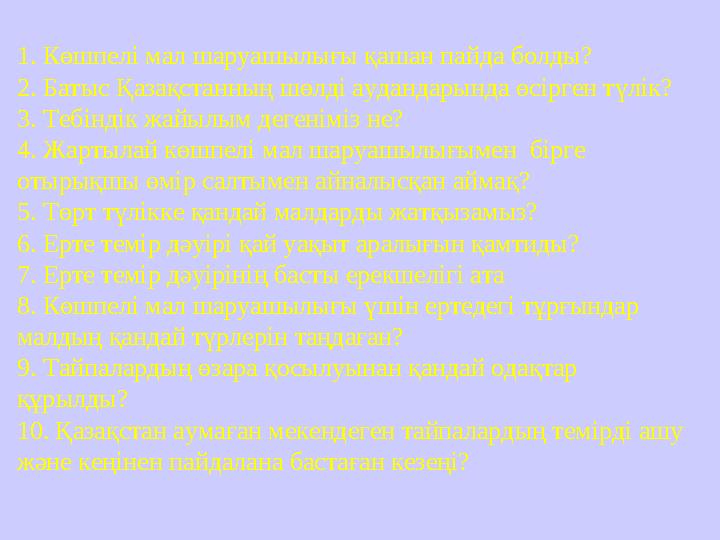 1. Көшпелі мал шаруашылығы қашан пайда болды? 2. Батыс Қазақстанның шөлді аудандарында өсірген түлік? 3. Тебіндік жайылым д