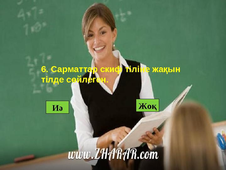 Жоқ Иә6. Сарматтар скиф тіліне жақын тілде сөйлеген.