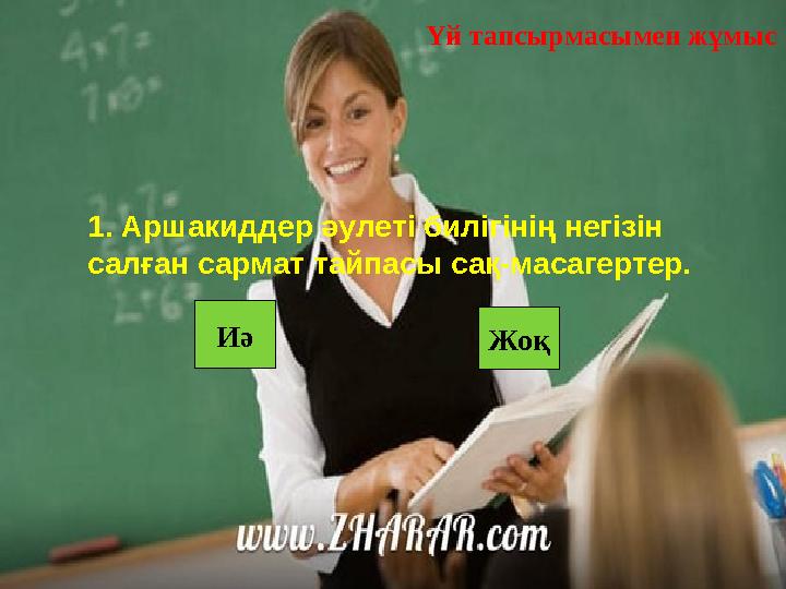 Иә Жоқ1. Аршакиддер әулеті билігінің негізін салған сармат тайпасы сақ-масагертер. Үй тапсырмасымен жұмыс