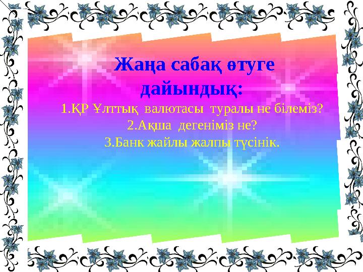 Жаңа сабақ өтуге дайындық: 1.ҚР Ұлттық валютасы туралы не білеміз? 2.Ақша дегеніміз не? 3.Банк жайлы жалпы түсінік.