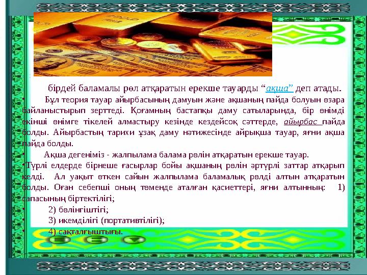 бірдей баламалы рөл атқаратын ерекше тауарды “ақша” деп атады. • Бұл теория тауар айырбасының дамуын және ақшаның