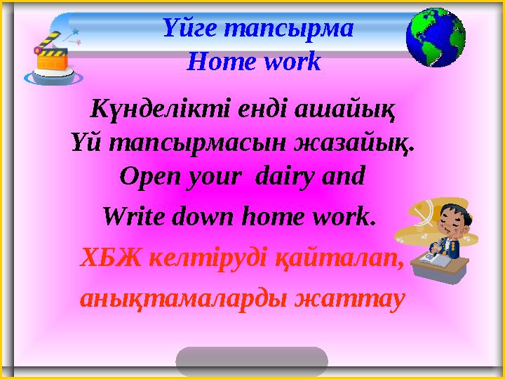Үйге тапсырма Home work Күнделікті енді ашайық Үй тапсырмасын жазайық. Open your dairy and Write down home work . ХБЖ келтір