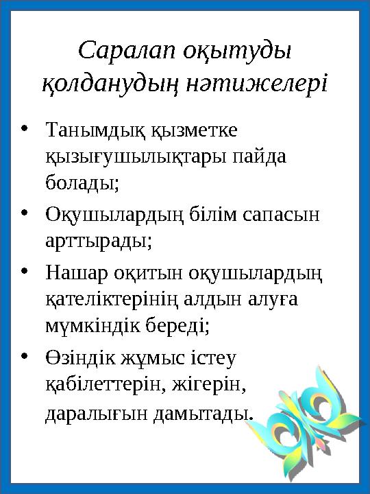 Саралап оқытуды қолданудың нәтижелері •Танымдық қызметке қызығушылықтары пайда болады; •Оқушылардың білім сапасын арттырады