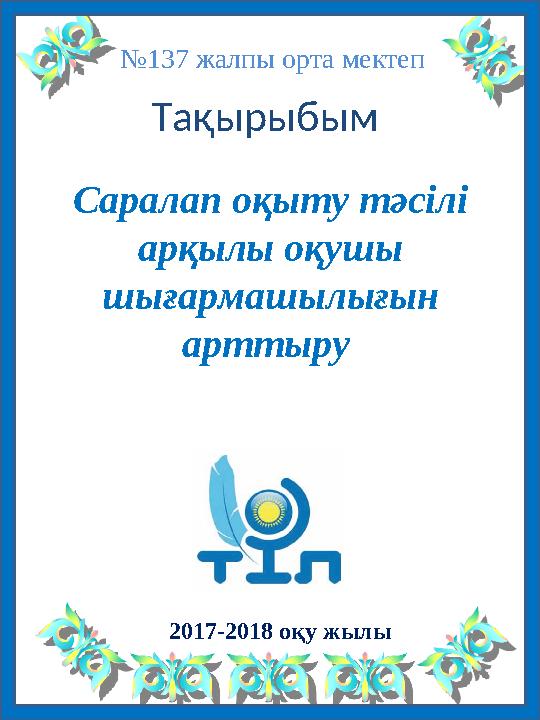 №137 жалпы орта мектеп Саралап оқыту тәсілі арқылы оқушы шығармашылығын арттыру 2017-2018 оқу жылы Тақырыбым