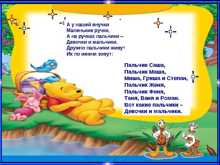 А у нашей внучки Маленькие ручки, А на ручках пальчики – Девочки и мальчики. Дружно пальчики живут, Их по имени зовут: Пальч