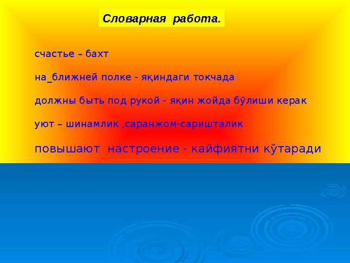 счастье – бахт на_ближней полке - я қ индаги токчада должны быть под рукой - я қ ин жойда б ў лиши керак уют – шинамлик ,саранжо