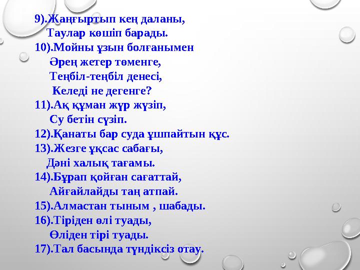 9).Жаңғыртып кең даланы, Таулар көшіп барады. 10).Мойны ұзын болғанымен Әрең жетер төменге, Теңбіл-теңбіл денесі,