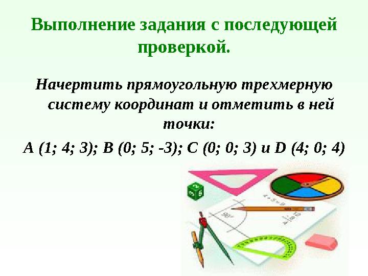 Выполнение задания с последующей проверкой. Начертить прямоугольную трехмерную систему координат и отметить в ней точки: А (