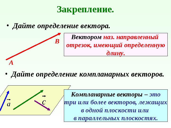 Закрепление. •Дайте определение вектора. А В Вектором наз. направленный отрезок, имеющий определенную длину. •Дайте определение