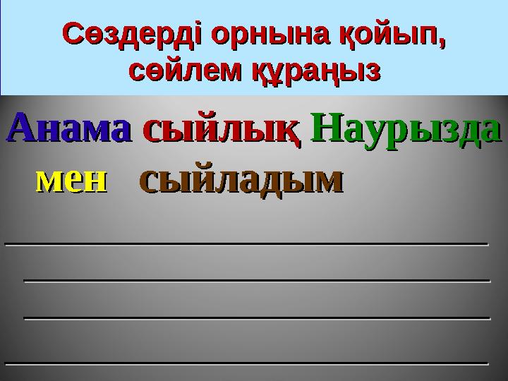 Сөздерді орнына қойып, Сөздерді орнына қойып, сөйлем құраңызсөйлем құраңыз АнамаАнама сыйлықсыйлық НаурыздаНаурызда