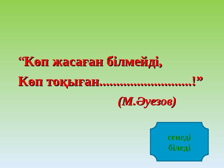 ““ Көп жасаған білмейді,Көп жасаған білмейді, Көп тоқыған...........................!”Көп тоқыған...........................!”