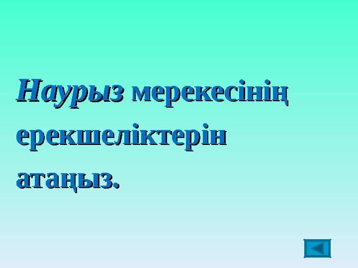 НаурызНаурыз мерекесініңмерекесінің ерекшеліктерінерекшеліктерін атаңыз.атаңыз.