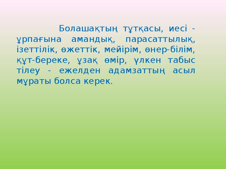 Болашақтың тұтқасы, иесі - ұрпағына амандық, парасаттылық, ізеттілік, өжеттік, мейірім, өнер-білім, қ