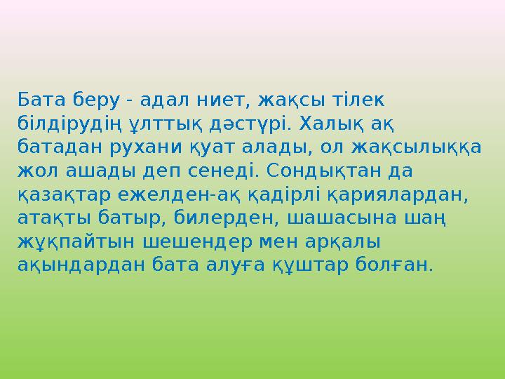 Бата беру - адал ниет, жақсы тілек білдірудің ұлттық дәстүрі. Халық ақ батадан рухани қуат алады, ол жақсылыққа жол ашады деп