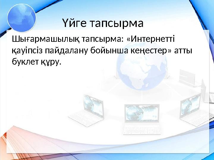 Үйге тапсырма Шығармашылық тапсырма: «Интернетті қауіпсіз пайдалану бойынша кеңестер» атты буклет құру.