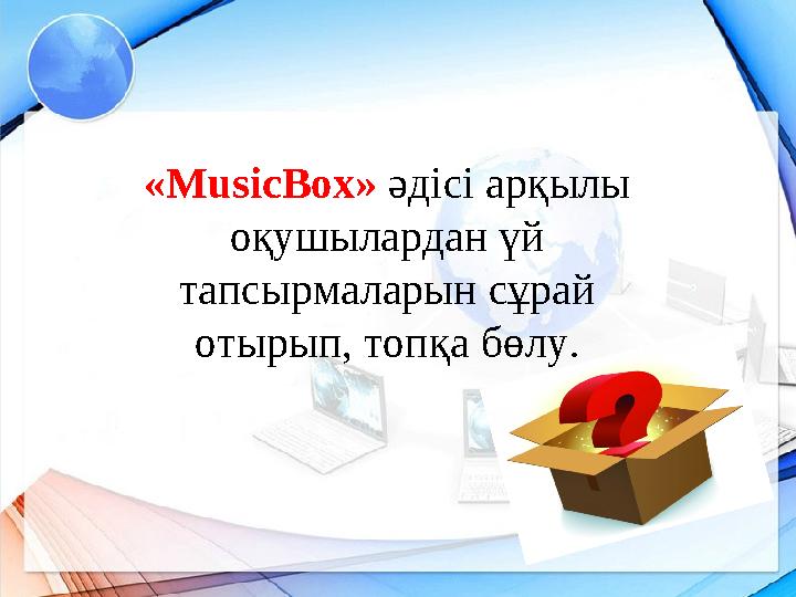 «MusicBox» әдісі арқылы оқушылардан үй тапсырмаларын сұрай отырып, топқа бөлу.