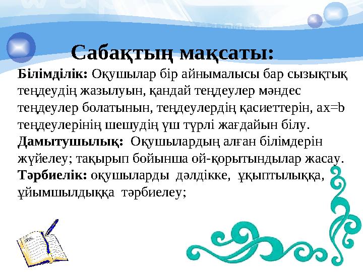 Сабақтың мақсаты: Білімділік: Оқушылар бір айнымалысы бар сызықтық теңдеудің жазылуын, қандай теңдеуле