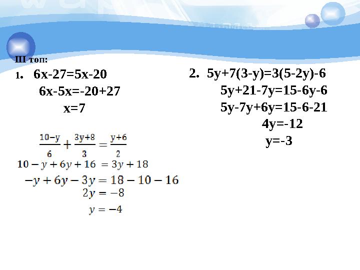 III топ: 1. 6x-27=5x-20 6x-5x=-20+27 x=7 2.5y+7(3-y)=3(5-2y)-6 5y+21-7y=15-6y-6
