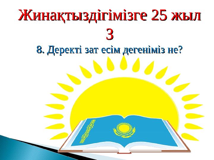 Жинақтыздігімізге 25 жылЖинақтыздігімізге 25 жыл ЗЗ 8. Деректі зат есім дегеніміз не?8. Деректі зат есім дегеніміз не?