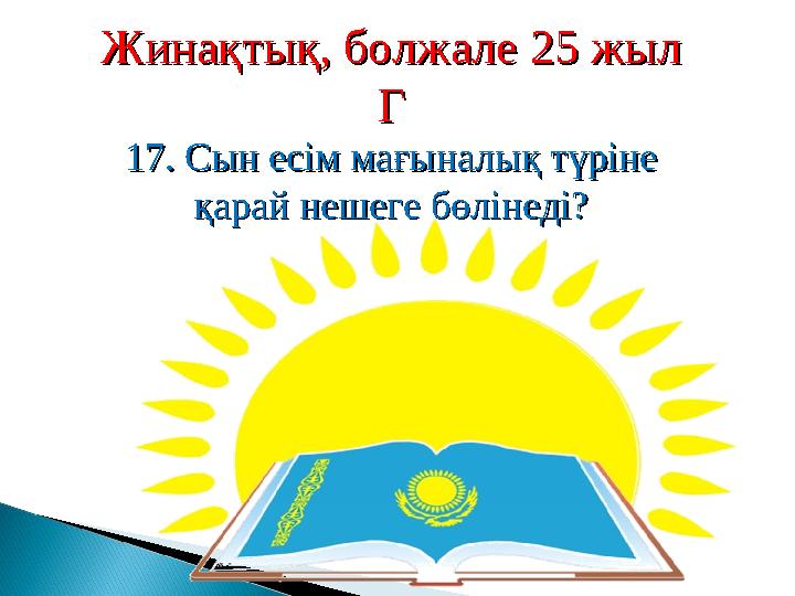 Жинақтық, болжале 25 жылЖинақтық, болжале 25 жыл ГГ 17. Сын есім мағыналық түріне 17. Сын есім мағыналық түріне қарай нешеге бө