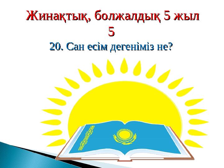 Жинақтық, болжалдық 5 жылЖинақтық, болжалдық 5 жыл 55 20. Сан есім дегеніміз не?20. Сан есім дегеніміз не?