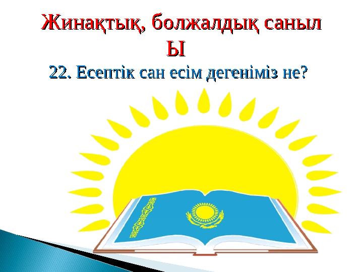 Жинақтық, болжалдық санылЖинақтық, болжалдық саныл Ы Ы 22. Есептік сан есім дегеніміз не?22. Есептік сан есім дегеніміз не?