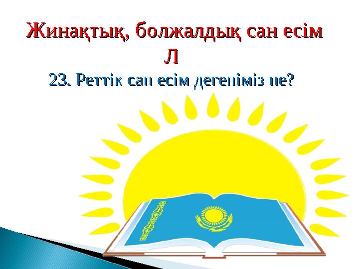 Жинақтық, болжалдық сан есімЖинақтық, болжалдық сан есім ЛЛ 23. Реттік сан есім дегеніміз не?23. Реттік сан есім дегеніміз не