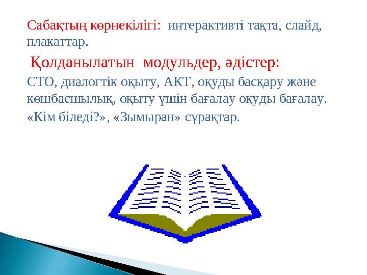 Сабақтың көрнекілігі: интерактивті тақта, слайд, плакаттар. Қолданылатын модульдер, әдістер: СТО, диалогтік оқыту, АКТ, оқ