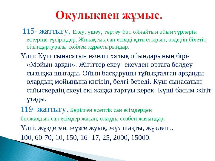 115- жаттығу . Екеу, үшеу, төртеу боп ойнайтын ойын түрлерін естеріңе түсіріңдер. Жинақтық сан есімді қатыстырып, өздерің бі