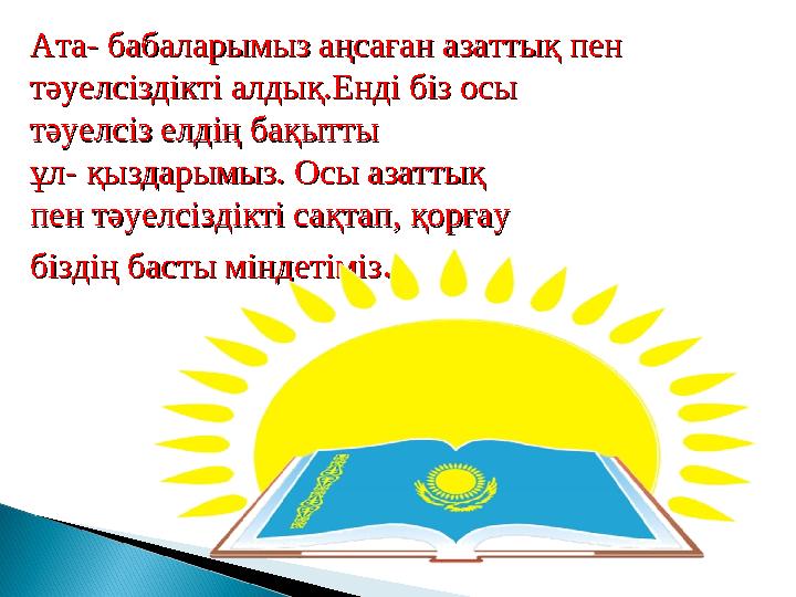 Ата- бабаларымыз аңсаған азаттық пен Ата- бабаларымыз аңсаған азаттық пен тәуелсіздікті алдық.Енді біз осы тәуелсіздікті алдық.