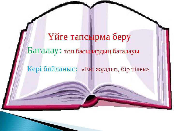  Пысықтауға арналған сұрақтарға дайындалып келу.  Бағалау. Үйге тапсырма беру Бағалау: топ басылардың бағалауы Кері байлан