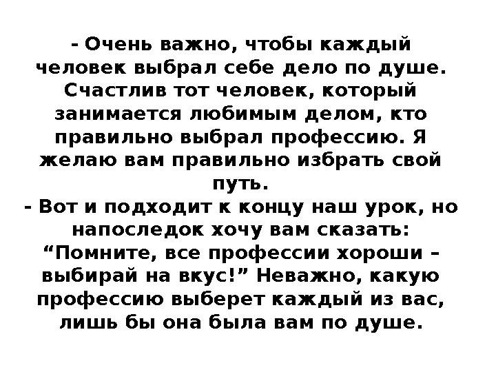 - Очень важно, чтобы каждый человек выбрал себе дело по душе. Счастлив тот человек, который занимается любимым делом, кто