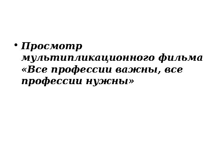 • Просмотр мультипликационного фильма «Все профессии важны, все профессии нужны»